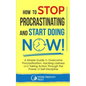 How to Stop Procrastinating and Start Doing Now!: A Simple Guide to Overcome Procrastination, Hacking Laziness and Taking Action Through the Power of - Paperback