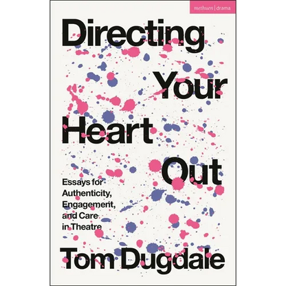 Directing Your Heart Out: Essays for Authenticity, Engagement, and Care in Theatre - Hardcover