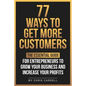 77 Ways To Get More Customers - The Essential Guide for Entrepreneurs To Grow Your Business and Increase Your Profits - Paperback