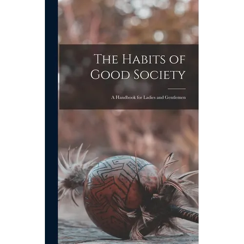 The Habits of Good Society: A Handbook for Ladies and Gentlemen - Hardcover