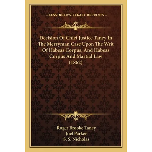 Decision Of Chief Justice Taney In The Merryman Case Upon The Writ Of Habeas Corpus, And Habeas Corpus And Martial Law (1862) - Paperback