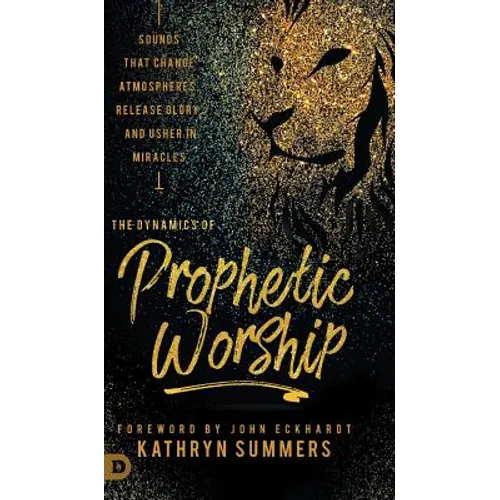The Dynamics of Prophetic Worship: Sounds that Change Atmospheres, Release Glory, and Usher in MIracles - Hardcover