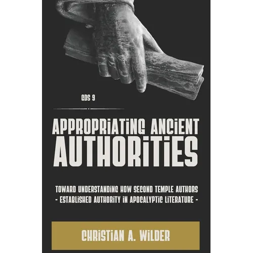 Appropriating Ancient Authorities: Toward Understanding How Second Temple Authors Established Authority in Apocalyptic Literature - Paperback