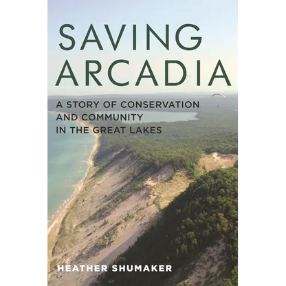 Saving Arcadia: A Story of Conservation and Community in the Great Lakes - Paperback