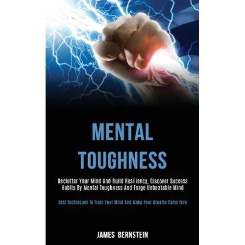 Mental Toughness: Declutter Your Mind and Build Resiliency, Discover Success Habits by Mental Toughness and Forge Unbeatable Mind (Best - Paperback