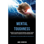 Mental Toughness: Declutter Your Mind and Build Resiliency, Discover Success Habits by Mental Toughness and Forge Unbeatable Mind (Best - Paperback