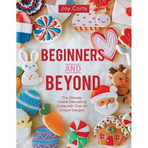 Beginners and Beyond: Step by Step Cookie Creation - Paperback