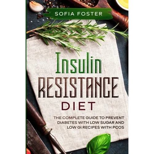 Insulin Resistance Diet: The Complete Guide To Prevent DiabetesWith Low Sugar and Low GI Recipes - Paperback