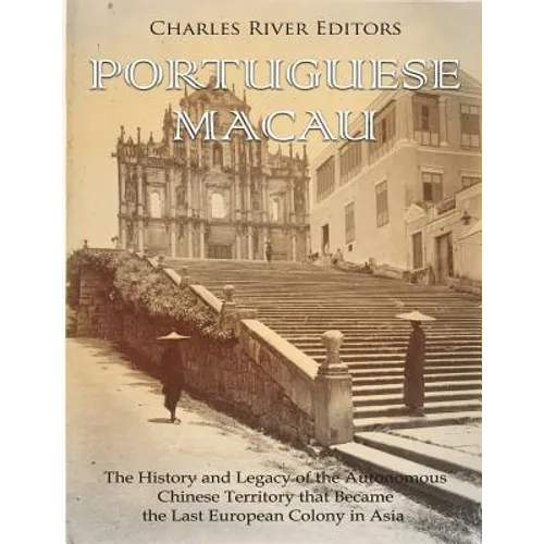 Portuguese Macau: The History and Legacy of the Autonomous Chinese Territory that Became the Last European Colony in Asia - Paperback