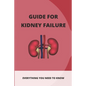 Guide For Kidney Failure: Everything You Need To Know: Diet For Kidney Disease - Paperback