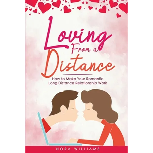 Loving from a Distance: How to Make Your Romantic Long Distance Relationship Work - Paperback