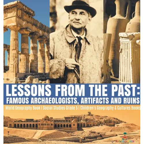 Lessons from the Past: Famous Archaeologists, Artifacts and Ruins World Geography Book Social Studies Grade 5 Children's Geography & Cultures Books - Hardcover