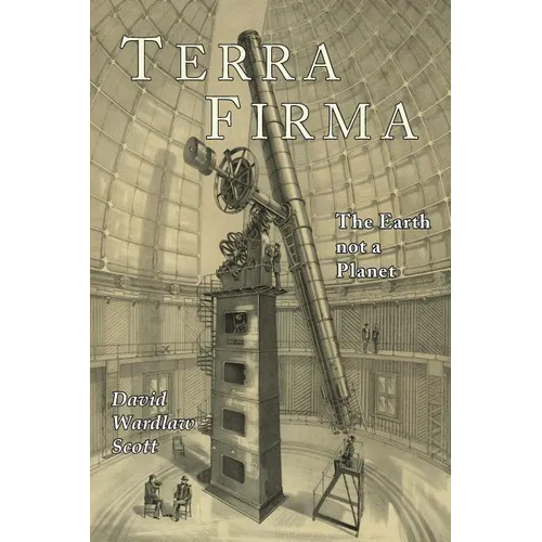 Terra Firma: The Earth Not a Planet, Proved from Scripture, Reason, and Fact - Paperback