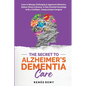 The Secret to Alzheimer's Dementia Care: Learn to Manage Challenging and Aggressive Behaviors, Reduce Stress and Burnout, and Gain Essential Knowledge - Paperback