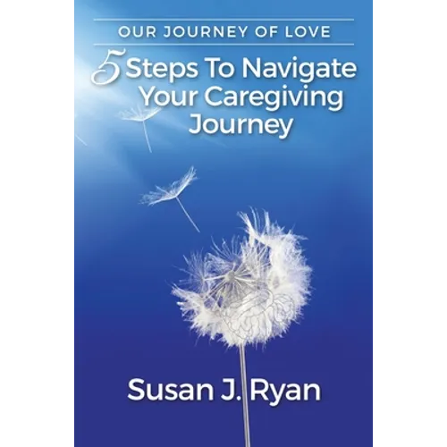 Our Journey of Love: 5 Steps to Navigate Your Care Giving Journey - Paperback