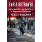 Syria Betrayed: Atrocities, War, and the Failure of International Diplomacy - Hardcover