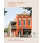 Small Town Living: A Coast-To-Coast Guide to People, Places, and Communities - Hardcover