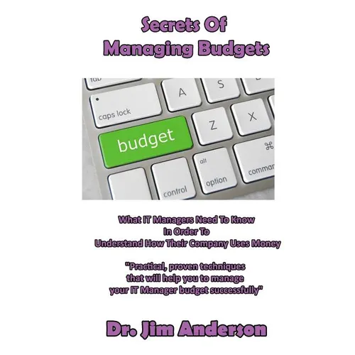 Secrets Of Managing Budgets: What IT Managers Need To Know In Order To Understand How Their Company Uses Money - Paperback