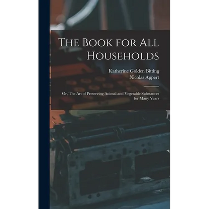 The Book for all Households; or, The art of Preserving Animal and Vegetable Substances for Many Years - Hardcover