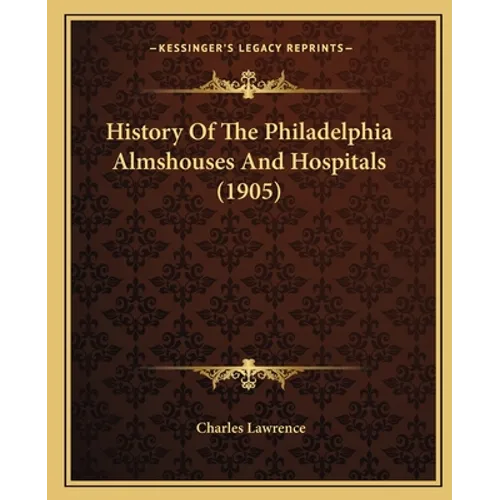 History Of The Philadelphia Almshouses And Hospitals (1905) - Paperback