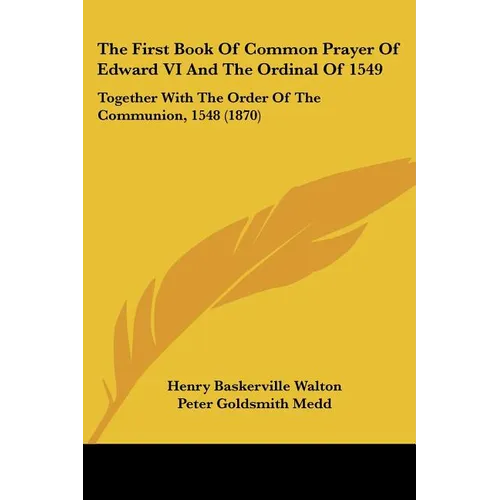 The First Book Of Common Prayer Of Edward VI And The Ordinal Of 1549: Together With The Order Of The Communion, 1548 (1870) - Paperback