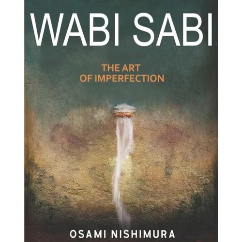 Wabi Sabi The Art of Imperfection: Discover the traditional Japanese Aesthetics and Learn How to Enjoy the Beauty of Imperfection and Live a Wabi-Sabi - Paperback