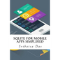 SQLite for Mobile Apps Simplified: Step by step details to create and access database from Android, BlackBerry and iPhone Apps - Paperback