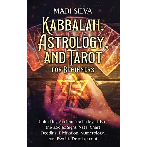 Kabbalah, Astrology, and Tarot for Beginners: Unlocking Ancient Jewish Mysticism, the Zodiac Signs, Natal Chart Reading, Divination, Numerology, and P - Hardcover