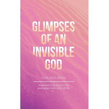 Glimpses of an Invisible God for Mothers: Experiencing God in the Everyday Moments of Life - Paperback