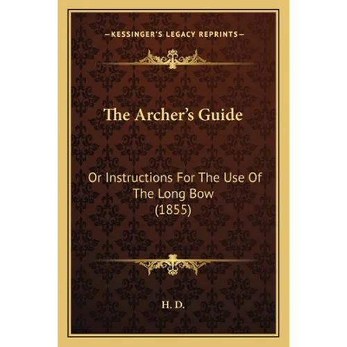 The Archer's Guide: Or Instructions For The Use Of The Long Bow (1855) - Paperback