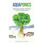 Aquaponics: Raising Fish & Growing an Abundance of Tasty, Organic Vegetables - Without the Confusion & Cycling Problems! - Hardcover