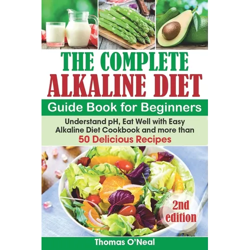 The Complete Alkaline Diet Guide Book for Beginners: Understand pH, Eat Well with Easy Alkaline Diet Cookbook and more than 50 Delicious Recipes (lose - Paperback