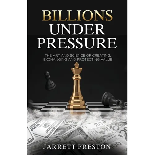 Billions Under Pressure: The Art and Science of Creating, Exchanging and Protecting Value - Paperback