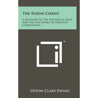 The Essene Christ: A Recovery Of The Historical Jesus And The Doctrines Of Primitive Christianity - Hardcover