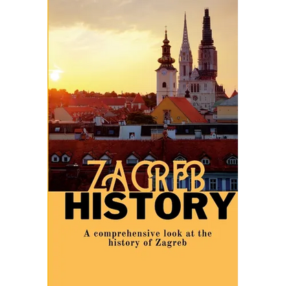 Zagreb History: A comprehensive look at the history of Zagreb - Paperback