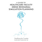 A Guide to Healthcare Facility Dress Rehearsal Simulation Planning: Simplifying the Complex - Hardcover