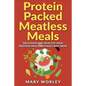 Protein Packed Meatless Meals: Delicious and Healthy High Protein Meals without Any Meat - Paperback