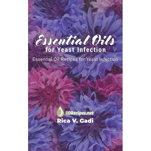 Essential Oils for Yeast Infection: Essential Oil Recipes for Yeast Infection - Paperback