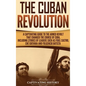 The Cuban Revolution: A Captivating Guide to the Armed Revolt That Changed the Course of Cuba, Including Stories of Leaders Such as Fidel Ca - Hardcover