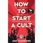 How To Start A Cult: Be bold, build belonging and attract a band of devoted followers to your brand - Paperback