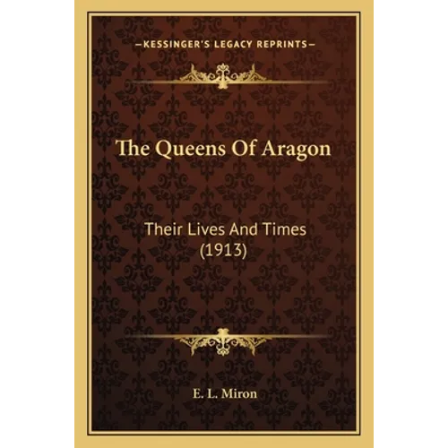 The Queens Of Aragon: Their Lives And Times (1913) - Paperback