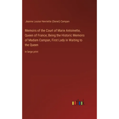 Memoirs of the Court of Marie Antoinette, Queen of France; Being the Historic Memoirs of Madam Campan, First Lady in Waiting to the Queen: in large pr - Hardcover