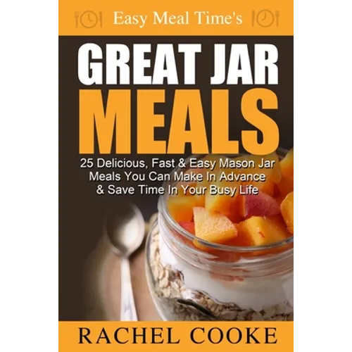 Easy Meal Time's GREAT JAR MEALS: 25 Delicious, Fast & Easy Mason Jar Meals You Can Make In Advance & Save Time In Your Busy Life - Paperback