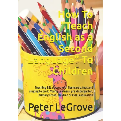 How To "Teach English as a Second Language" To Children: Teaching ESL classes with flashcards, toys and singing to pre k, Young Learners, pre kinderga - Paperback