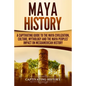 Maya History: A Captivating Guide to the Maya Civilization, Culture, Mythology, and the Maya Peoples' Impact on Mesoamerican History - Paperback