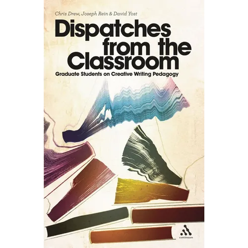 Dispatches from the Classroom: Graduate Students on Creative Writing Pedagogy - Paperback