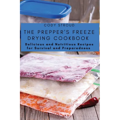 The Prepper's Freeze Drying Cookbook: Delicious and Nutritious Recipes for Survival and Preparedness - Paperback