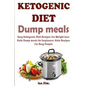 Ketogenic Diet Dump Meals: Easy Ketogenic Diet Recipes For Weight Loss: Keto Dump meals for beginners: Keto Recipes For Busy People: Keto Dump Dinners - Paperback