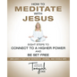 How to Meditate with Jesus: Eight Steps to Connect to a Higher Power and Be Set Free (Includes a Forty-Day Workbook, Journal, and Doodle Art) - Paperback