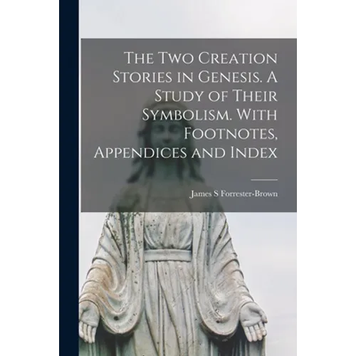The Two Creation Stories in Genesis. A Study of Their Symbolism. With Footnotes, Appendices and Index - Paperback